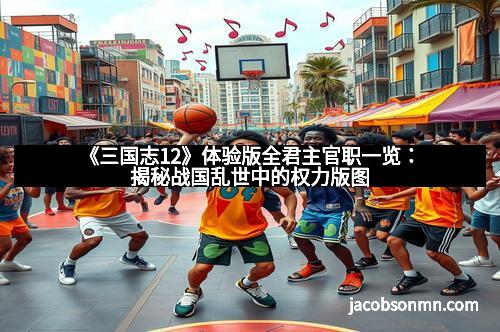 《三国志12》体验版全君主官职一览：揭秘战国乱世中的权力版图