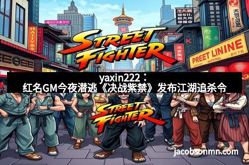 yaxin222：红名GM今夜潜逃《决战紫禁》发布江湖追杀令